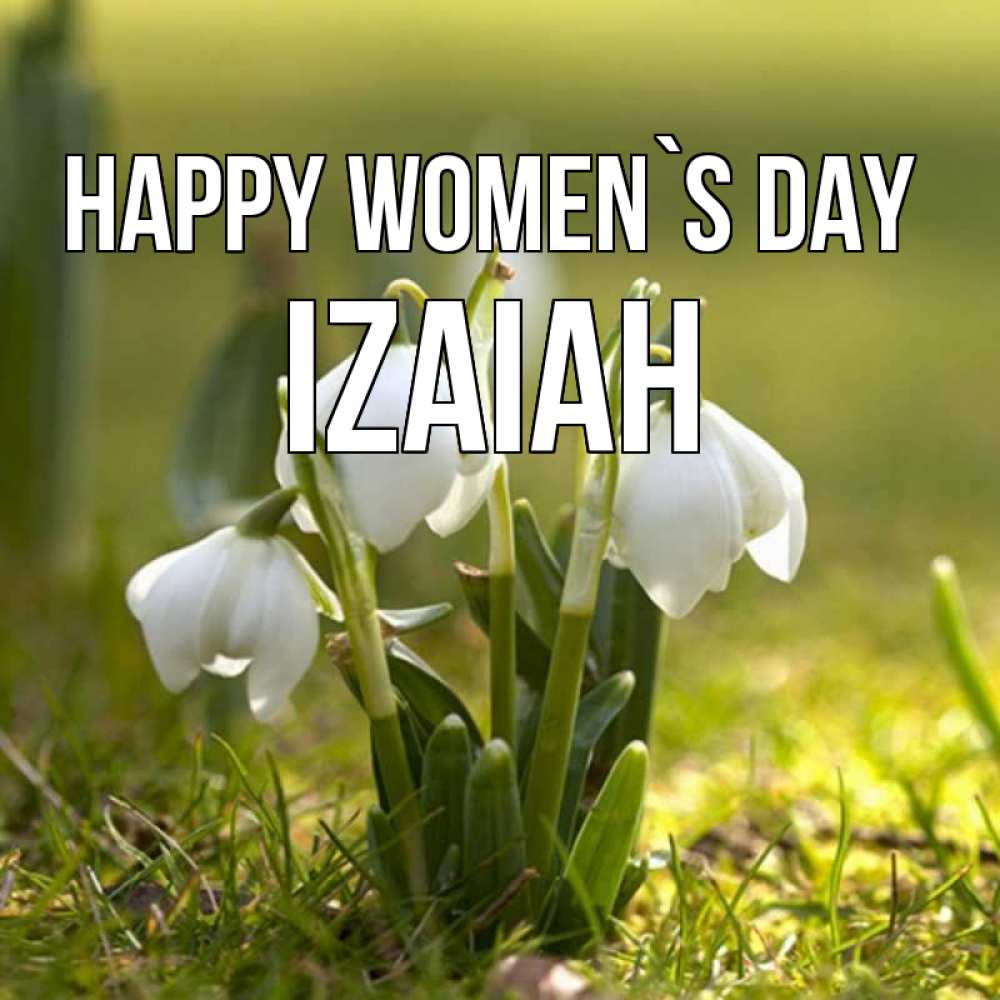 Greetings card с именем, Izaiah happy women`s day ранние цветы 2 Greetings with text for free download 